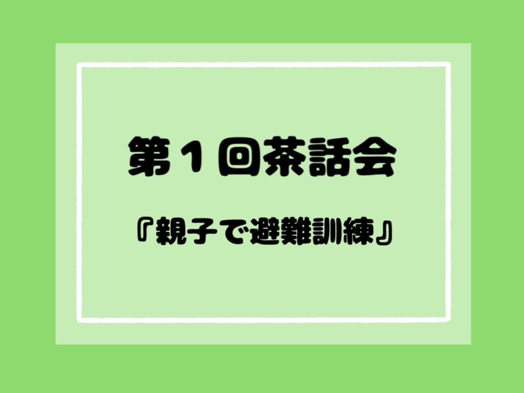 【第一回茶話会】親子で避難訓練